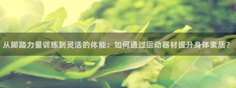 凯捷体育招商电话地址：从脚踏力量训练到灵活的体能：如