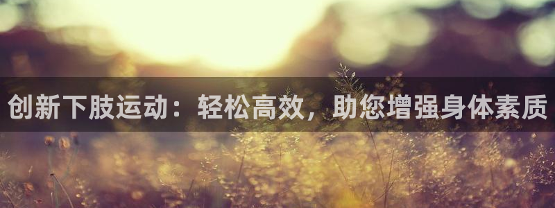 意昂平台体育：创新下肢运动：轻松高效，助您增强身体素