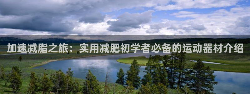 注册凯捷体育：加速减脂之旅：实用减肥初学者必备的运动
