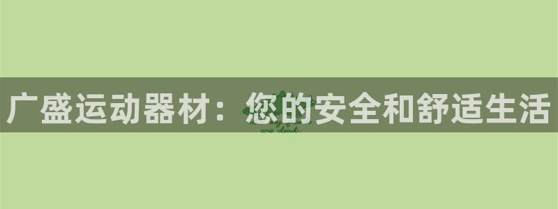 凯捷体育开户：广盛运动器材：您的安全和舒适生活