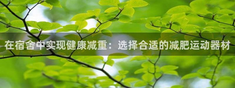 凯捷体育平台注册要钱吗是真的吗：在宿舍中实现健康减重：选择合