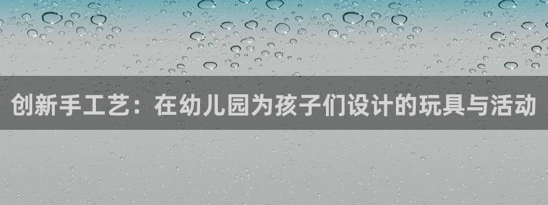 凯捷体育招商电话号码是多少：创新手工艺：在幼儿园为孩子们设计