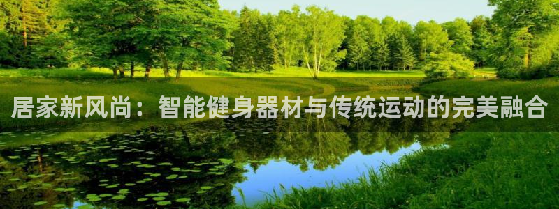 凯捷体育平台注册流程图：居家新风尚：智能健身器材与传统运动的